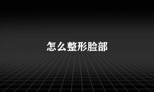 怎么整形脸部