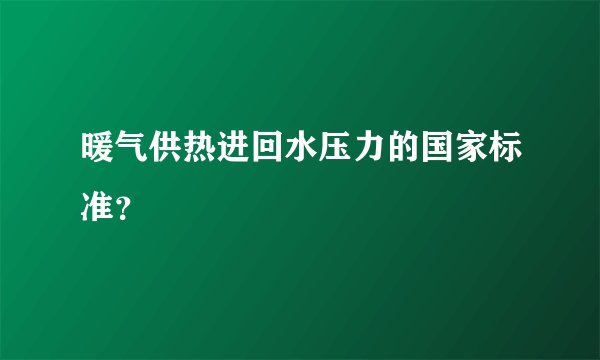 暖气供热进回水压力的国家标准？
