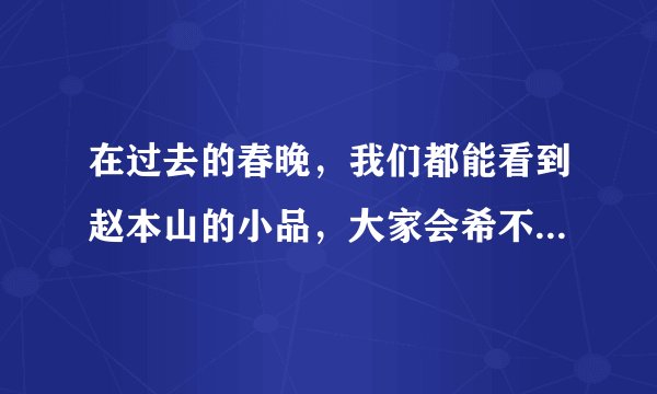 在过去的春晚，我们都能看到赵本山的小品，大家会希不希望赵老师重出春晚？