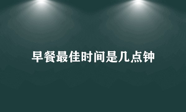 早餐最佳时间是几点钟