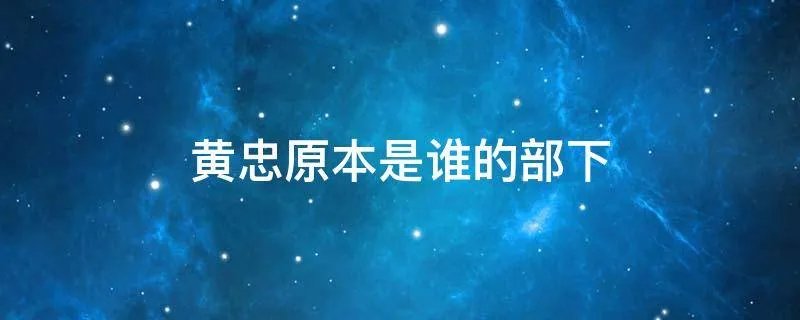 黄忠原本是谁的部下