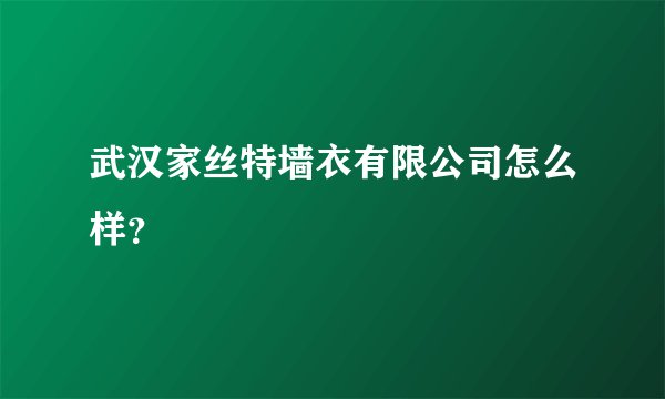 武汉家丝特墙衣有限公司怎么样？