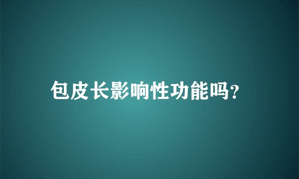 包皮长影响性功能吗？