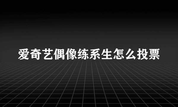 爱奇艺偶像练系生怎么投票