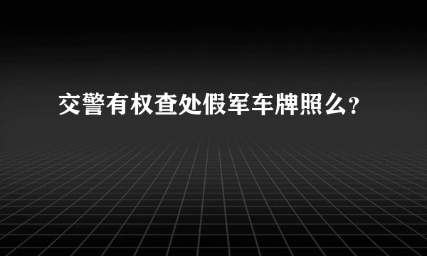 交警有权查处假军车牌照么？