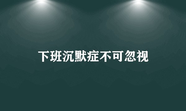 下班沉默症不可忽视