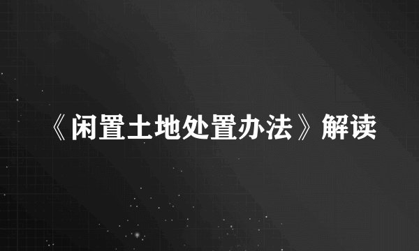 《闲置土地处置办法》解读