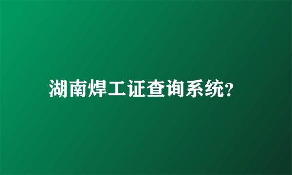 湖南焊工证查询系统？
