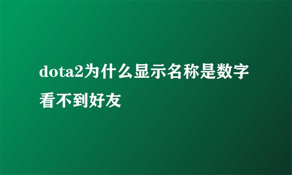 dota2为什么显示名称是数字看不到好友