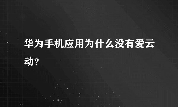 华为手机应用为什么没有爱云动？