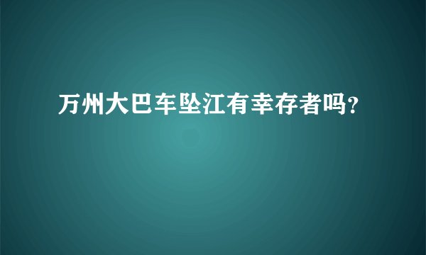 万州大巴车坠江有幸存者吗？