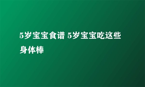 5岁宝宝食谱 5岁宝宝吃这些身体棒