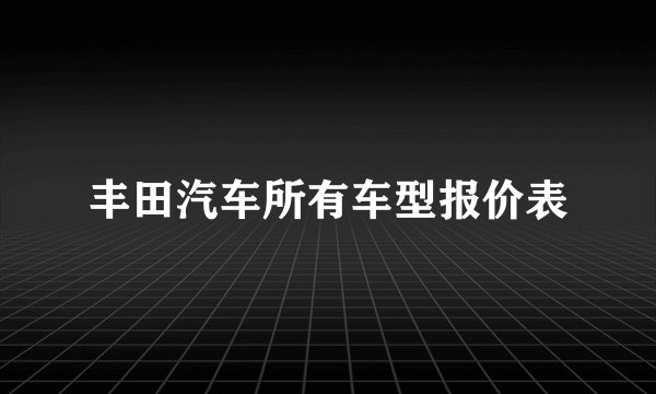 丰田汽车所有车型报价表