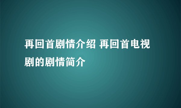 再回首剧情介绍 再回首电视剧的剧情简介