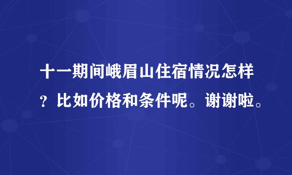 十一期间峨眉山住宿情况怎样?比如价格和条件呢。谢谢啦。