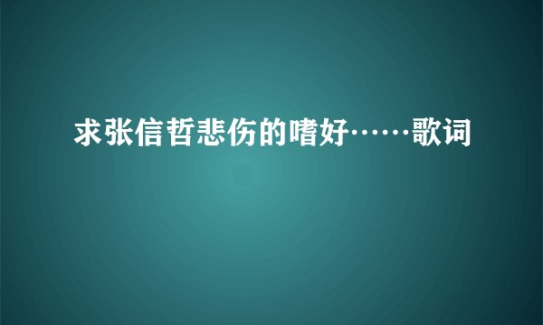 求张信哲悲伤的嗜好……歌词