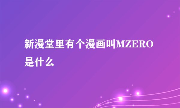 新漫堂里有个漫画叫MZERO是什么