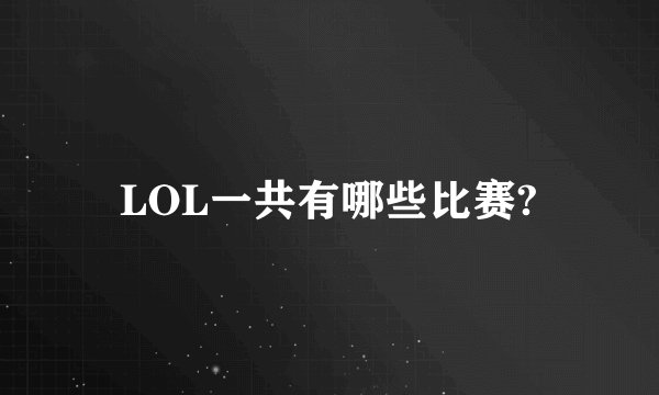 LOL一共有哪些比赛?