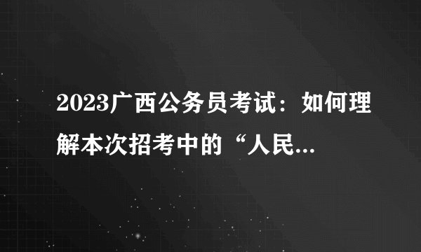2023广西公务员考试：如何理解本次招考中的“人民武装学院”?