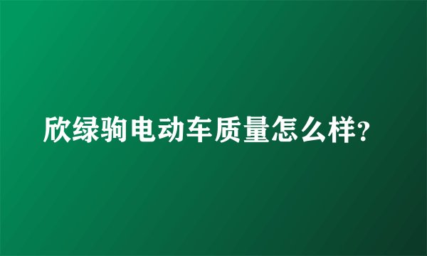 欣绿驹电动车质量怎么样?