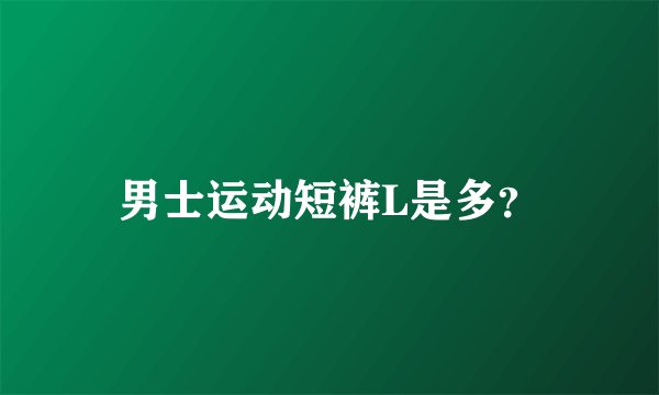 男士运动短裤L是多？