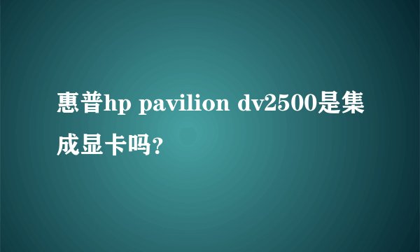 惠普hp pavilion dv2500是集成显卡吗?