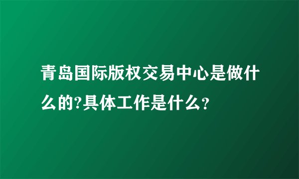 青岛国际版权交易中心是做什么的?具体工作是什么？