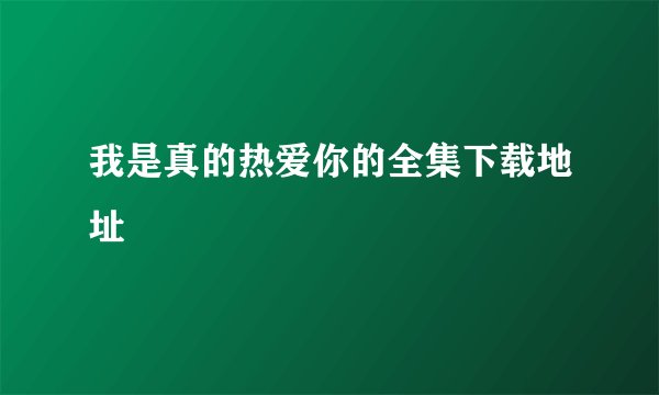 我是真的热爱你的全集下载地址