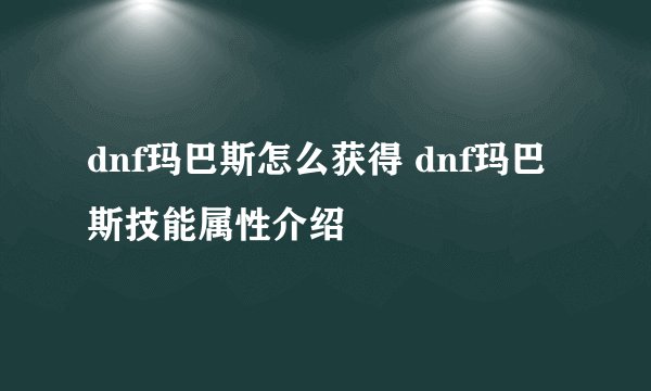 dnf玛巴斯怎么获得 dnf玛巴斯技能属性介绍
