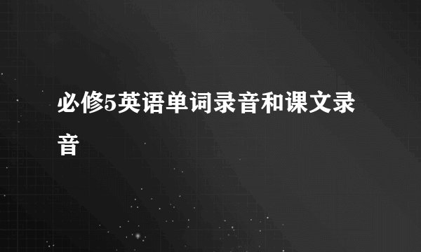 必修5英语单词录音和课文录音