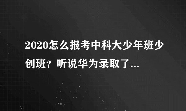 2020怎么报考中科大少年班少创班?听说华为录取了一个少年班年薪两百万。