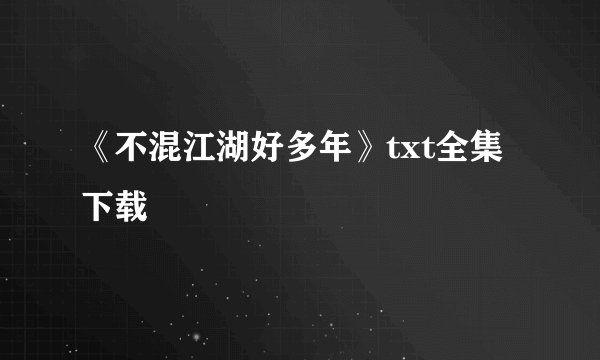 《不混江湖好多年》txt全集下载