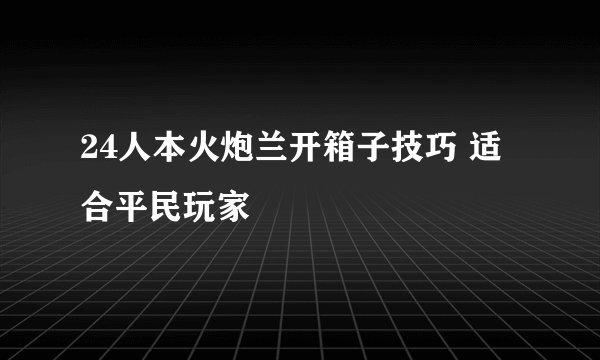24人本火炮兰开箱子技巧 适合平民玩家