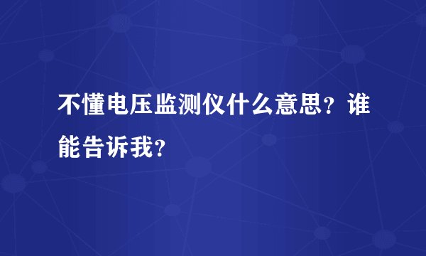 不懂电压监测仪什么意思?谁能告诉我?