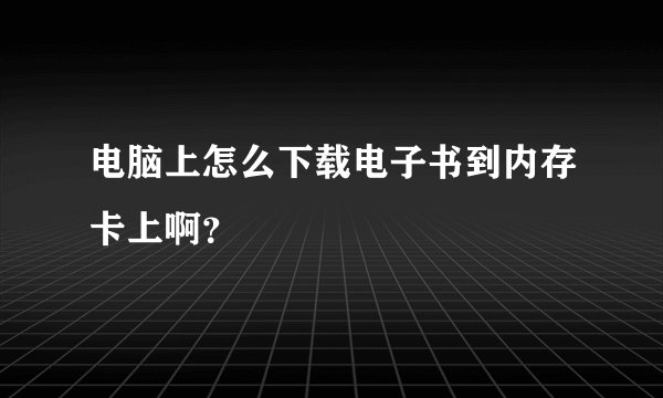 电脑上怎么下载电子书到内存卡上啊？
