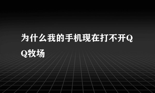 为什么我的手机现在打不开QQ牧场