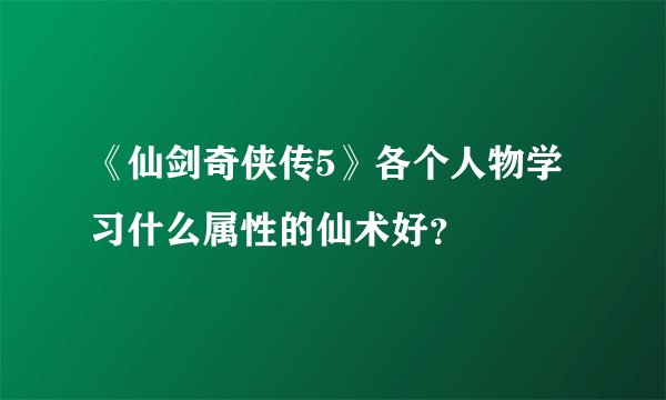 《仙剑奇侠传5》各个人物学习什么属性的仙术好?