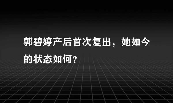 郭碧婷产后首次复出，她如今的状态如何？