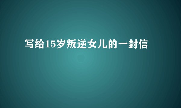 写给15岁叛逆女儿的一封信