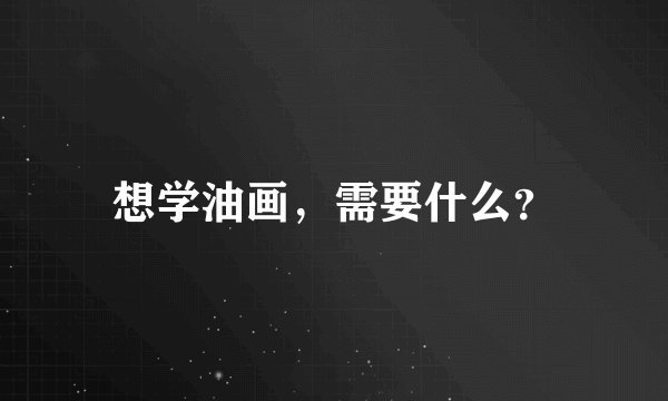 想学油画，需要什么？