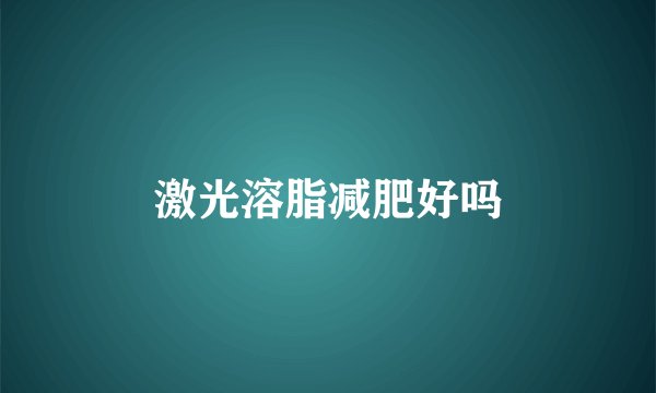 激光溶脂减肥好吗