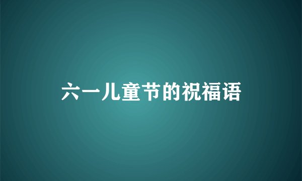 六一儿童节的祝福语