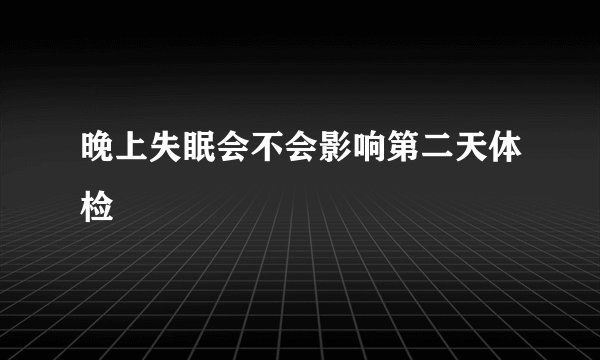 晚上失眠会不会影响第二天体检