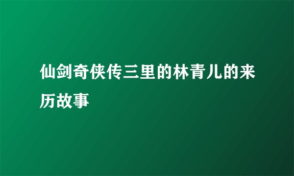 仙剑奇侠传三里的林青儿的来历故事