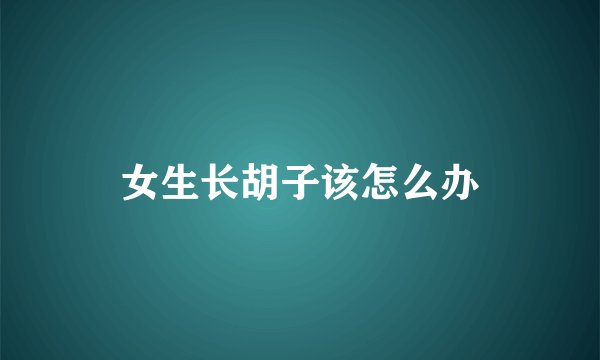 女生长胡子该怎么办