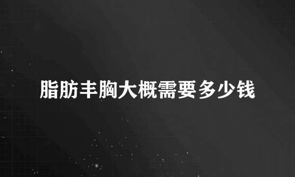 脂肪丰胸大概需要多少钱