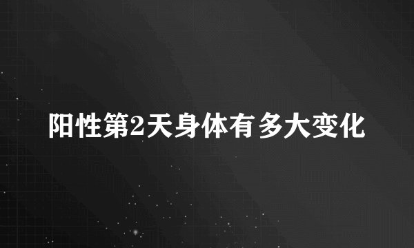阳性第2天身体有多大变化