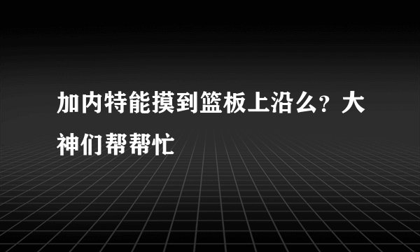 加内特能摸到篮板上沿么？大神们帮帮忙