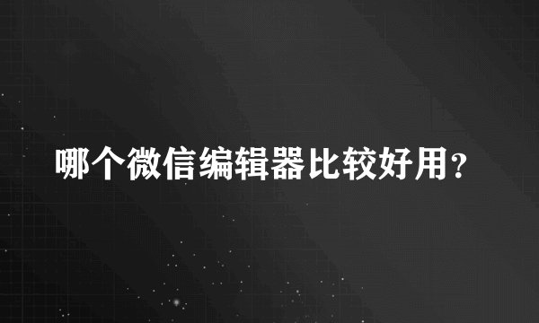 哪个微信编辑器比较好用？