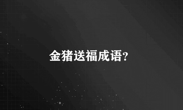 金猪送福成语？